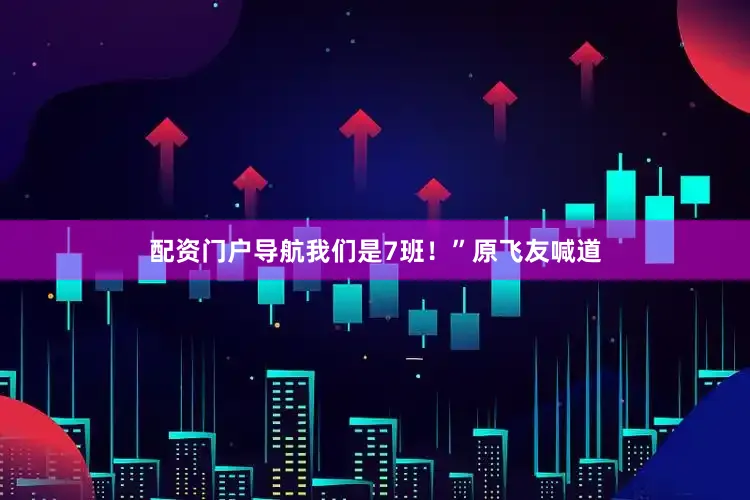 配资门户导航我们是7班！”原飞友喊道