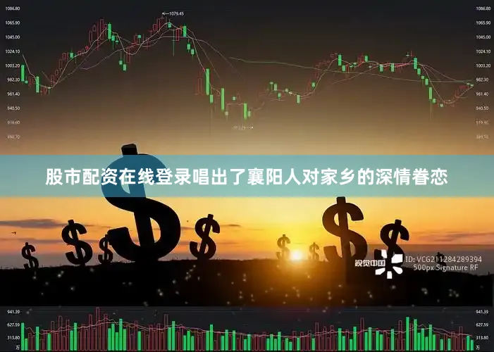 股市配资在线登录唱出了襄阳人对家乡的深情眷恋