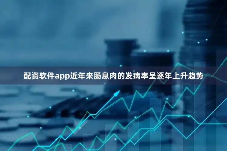 配资软件app近年来肠息肉的发病率呈逐年上升趋势
