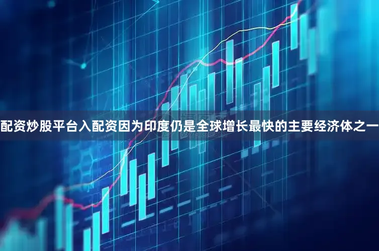 配资炒股平台入配资因为印度仍是全球增长最快的主要经济体之一