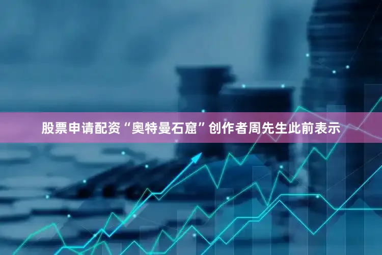 股票申请配资“奥特曼石窟”创作者周先生此前表示