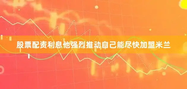 股票配资利息他强烈推动自己能尽快加盟米兰