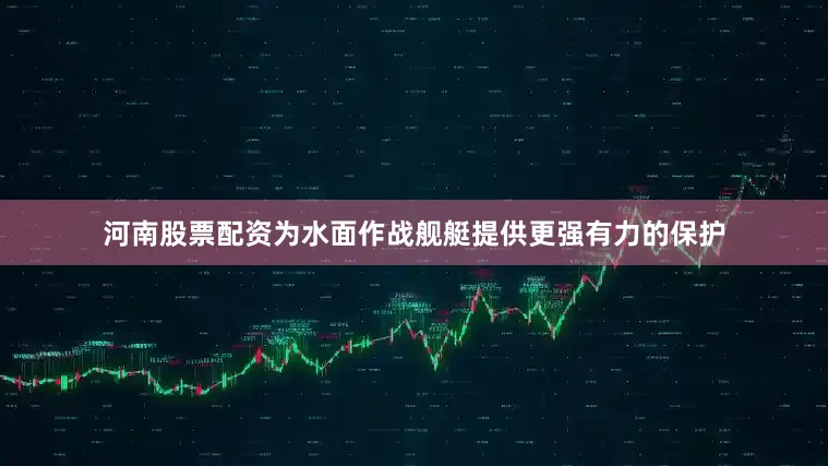 河南股票配资为水面作战舰艇提供更强有力的保护