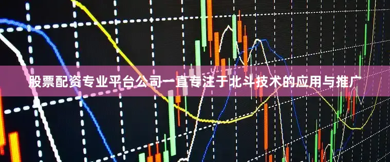 股票配资专业平台公司一直专注于北斗技术的应用与推广