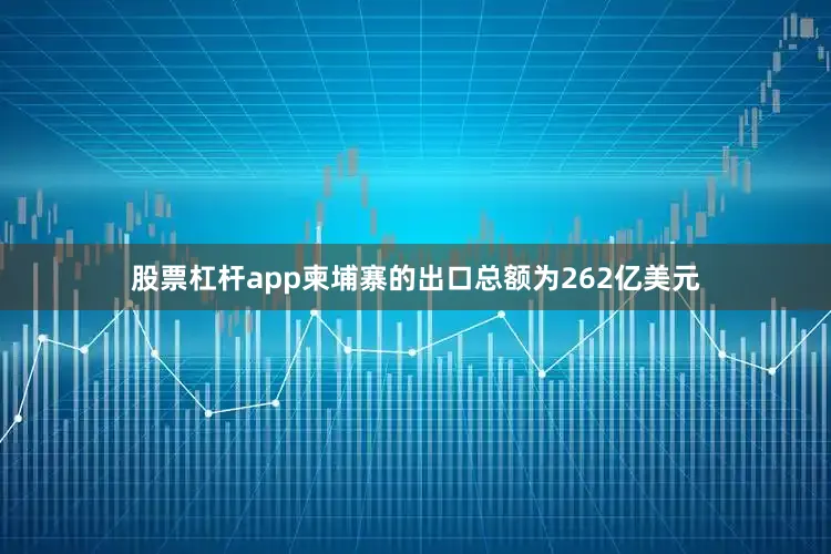 股票杠杆app柬埔寨的出口总额为262亿美元