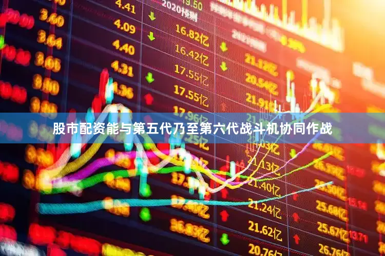 股市配资能与第五代乃至第六代战斗机协同作战