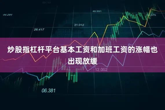 炒股指杠杆平台基本工资和加班工资的涨幅也出现放缓