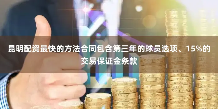 昆明配资最快的方法合同包含第三年的球员选项、15%的交易保证金条款