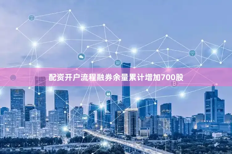 配资开户流程融券余量累计增加700股