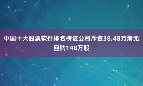 中国十大股票软件排名榜该公司斥资38.48万港元回购148万股
