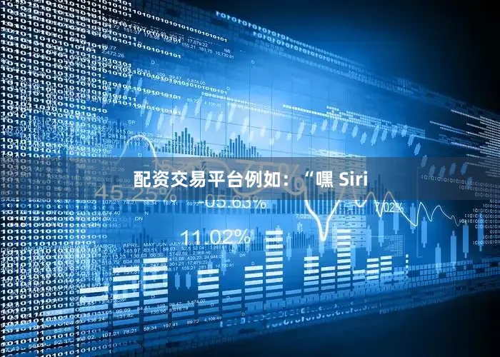 配资交易平台例如：“嘿 Siri