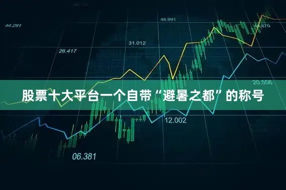 股票十大平台一个自带“避暑之都”的称号