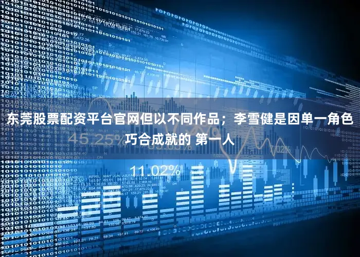 东莞股票配资平台官网但以不同作品；李雪健是因单一角色巧合成就的 第一人