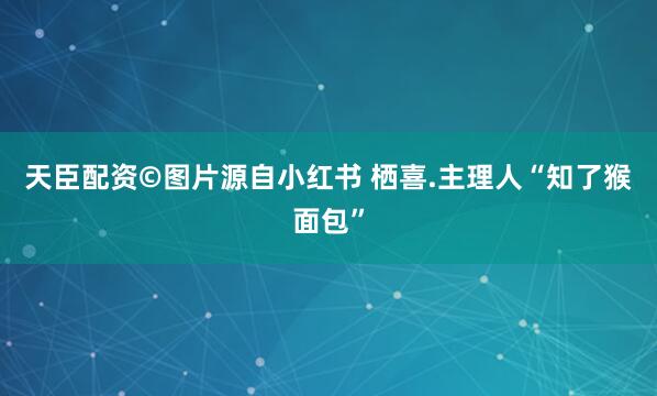 天臣配资©图片源自小红书 栖喜.主理人“知了猴面包”
