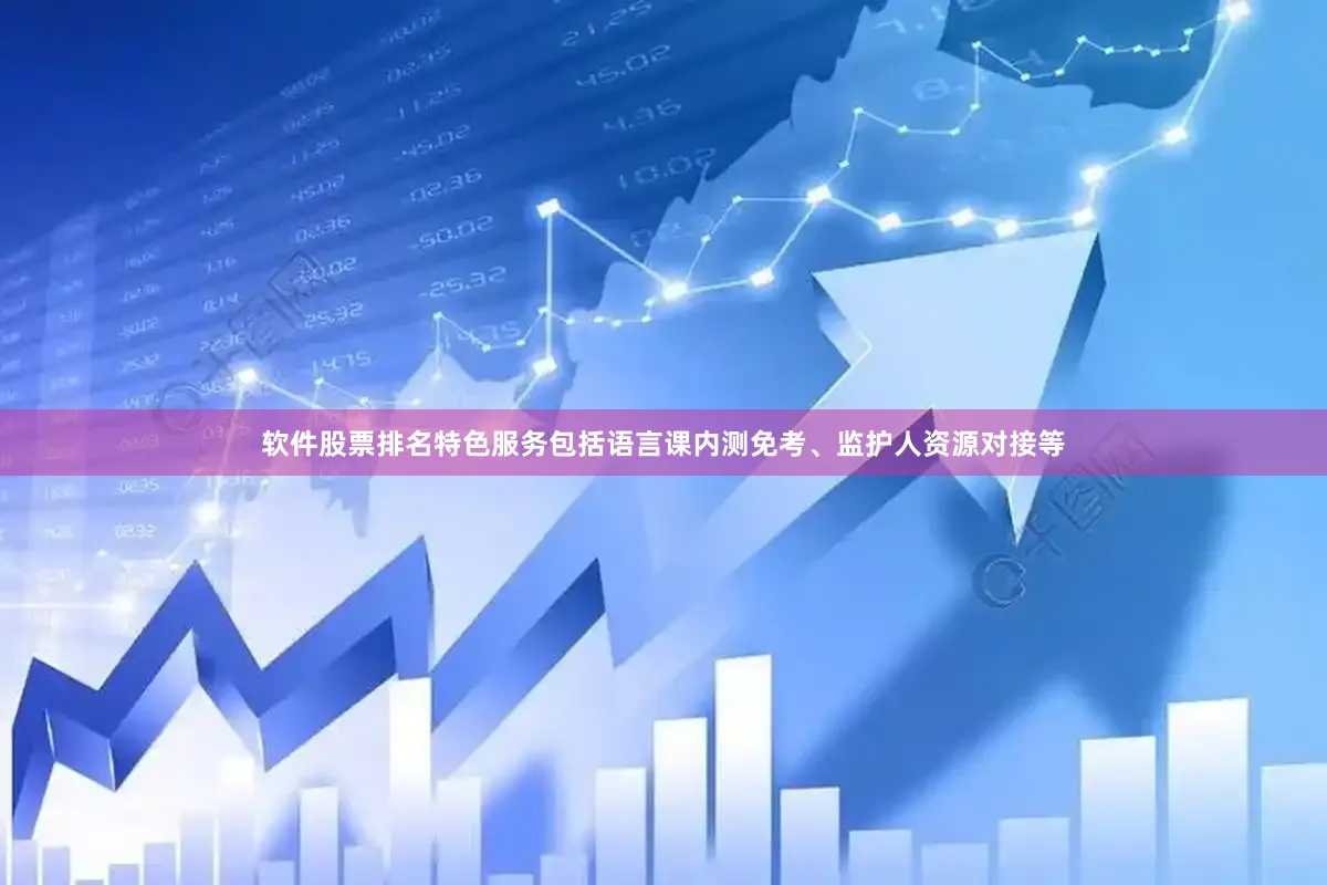 软件股票排名特色服务包括语言课内测免考、监护人资源对接等
