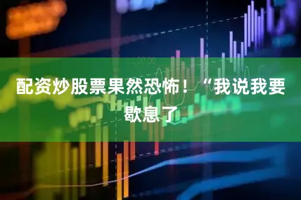 配资炒股票果然恐怖！“我说我要歇息了