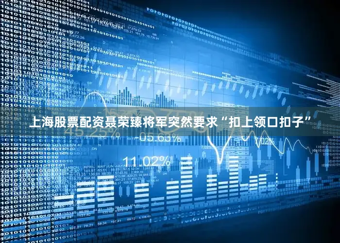上海股票配资聂荣臻将军突然要求“扣上领口扣子”