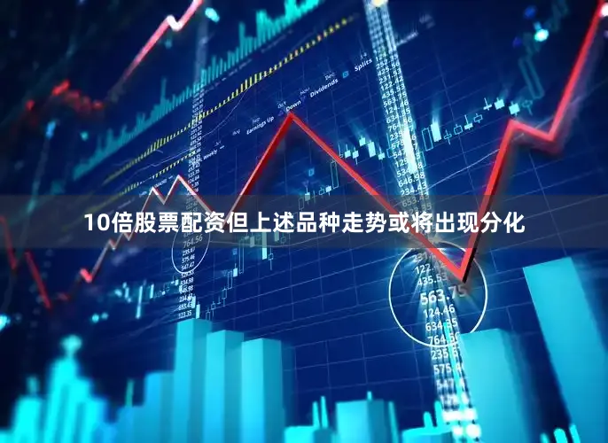 10倍股票配资但上述品种走势或将出现分化