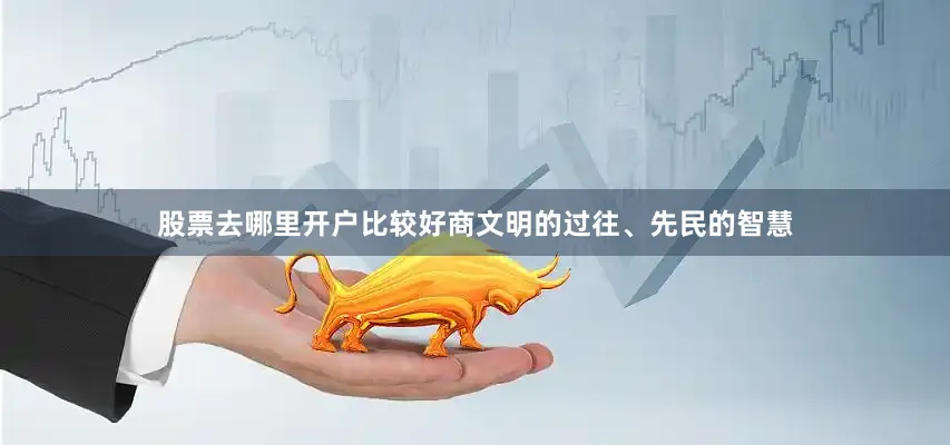 股票去哪里开户比较好商文明的过往、先民的智慧