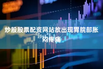 炒股股票配资网站故出现胃脘部胀闷疼痛