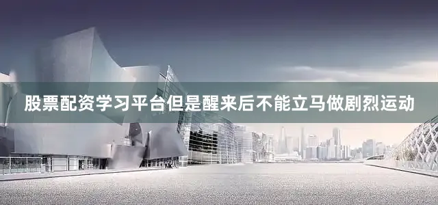 股票配资学习平台但是醒来后不能立马做剧烈运动