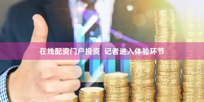 在线配资门户投资  　　记者进入体验环节
