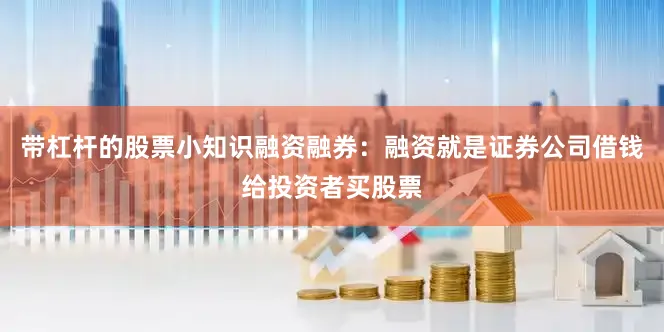 带杠杆的股票小知识融资融券：融资就是证券公司借钱给投资者买股票