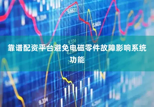 靠谱配资平台避免电磁零件故障影响系统功能