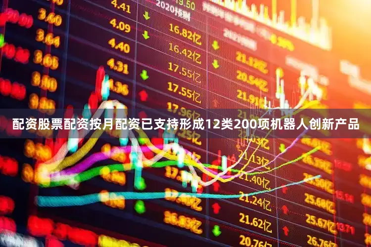 配资股票配资按月配资已支持形成12类200项机器人创新产品