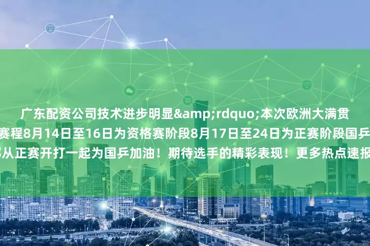 广东配资公司技术进步明显&rdquo;本次欧洲大满贯将是两人第二次交手根据比赛赛程8月14日至16日为资格赛阶段8月17日至24日为正赛阶段国乒16人全部从正赛开打一起为国乒加油！期待选手的精彩表现！更多热点速报、权威资讯、深度分析尽在北京日报App