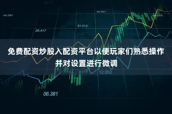免费配资炒股入配资平台以便玩家们熟悉操作并对设置进行微调