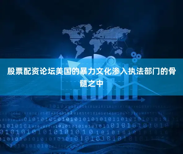 股票配资论坛美国的暴力文化渗入执法部门的骨髓之中