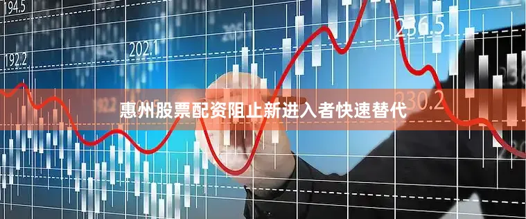 惠州股票配资阻止新进入者快速替代