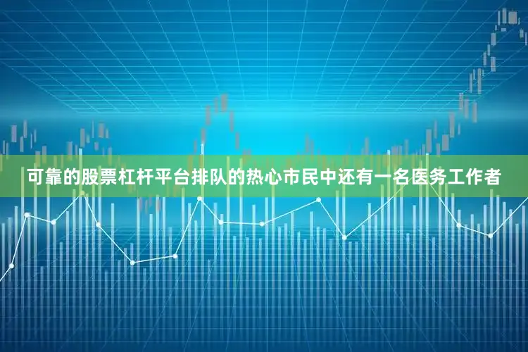 可靠的股票杠杆平台排队的热心市民中还有一名医务工作者