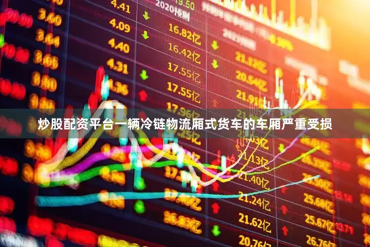 炒股配资平台一辆冷链物流厢式货车的车厢严重受损