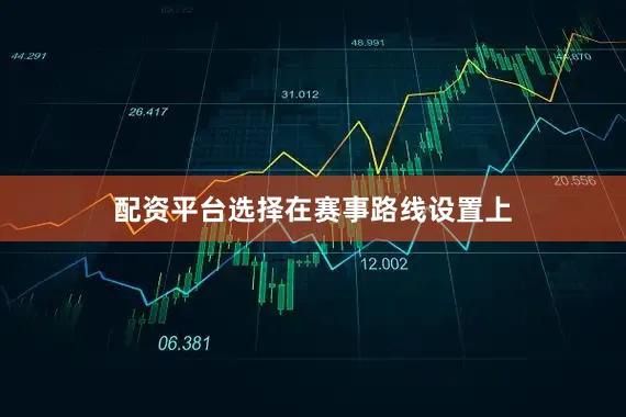 配资平台选择　　在赛事路线设置上