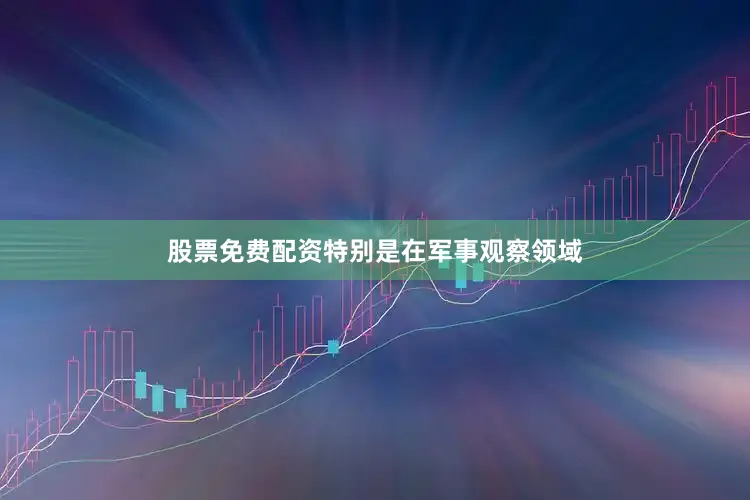 股票免费配资特别是在军事观察领域